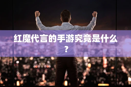 红魔代言的手游究竟是什么？