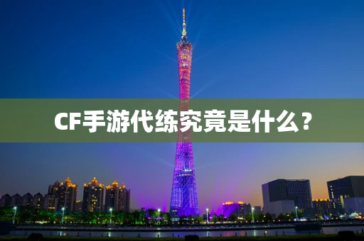 CF手游代练究竟是什么？