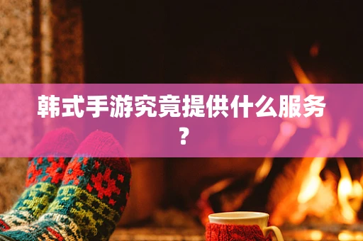 韩式手游究竟提供什么服务？