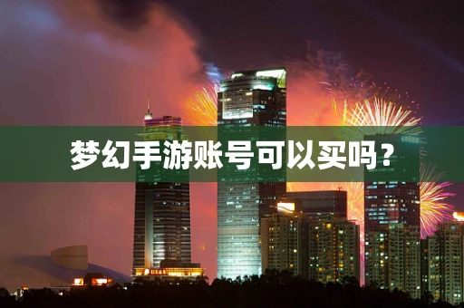 梦幻手游账号可以买吗？