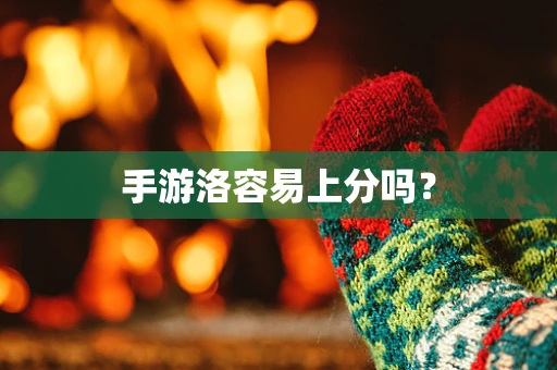 手游洛容易上分吗？