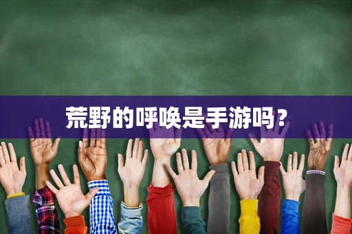 荒野的呼唤是手游吗？