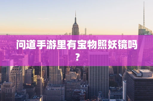 问道手游里有宝物照妖镜吗？