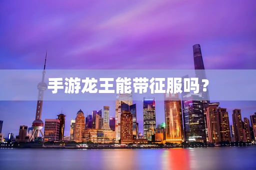 手游龙王能带征服吗？