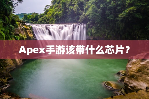 Apex手游该带什么芯片？