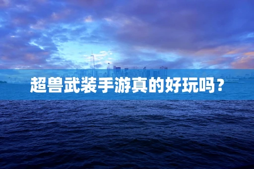 超兽武装手游真的好玩吗？