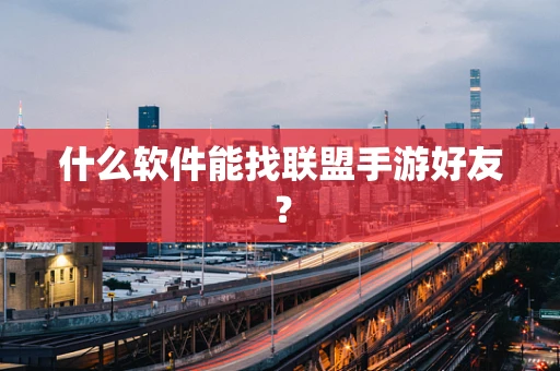什么软件能找联盟手游好友？