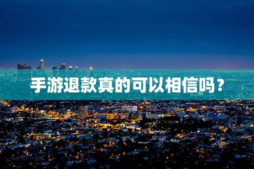 手游退款真的可以相信吗？
