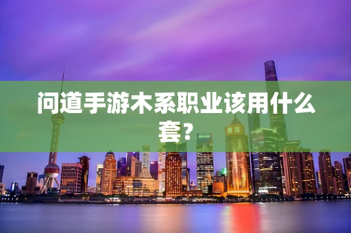 问道手游木系职业该用什么套？