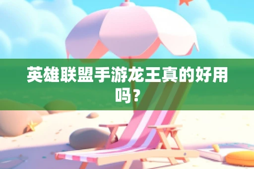 英雄联盟手游龙王真的好用吗？