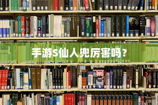 手游S仙人兜厉害吗？