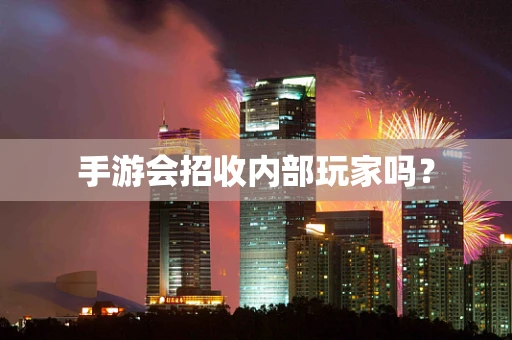手游会招收内部玩家吗？
