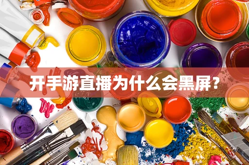 开手游直播为什么会黑屏？