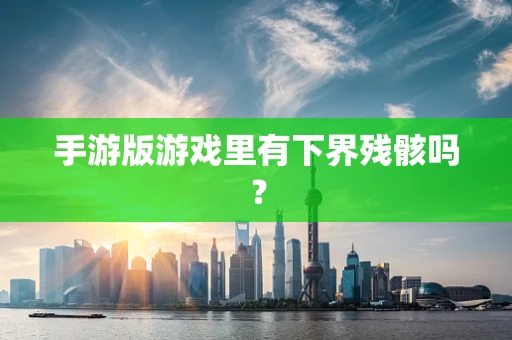 手游版游戏里有下界残骸吗？