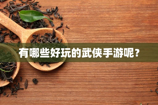 有哪些好玩的武侠手游呢？