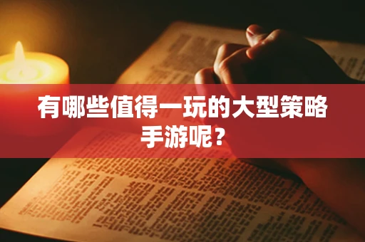 有哪些值得一玩的大型策略手游呢？
