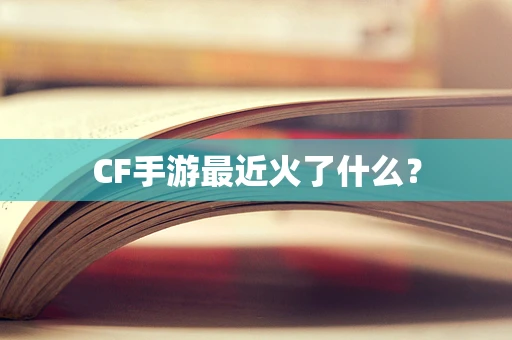 CF手游最近火了什么？