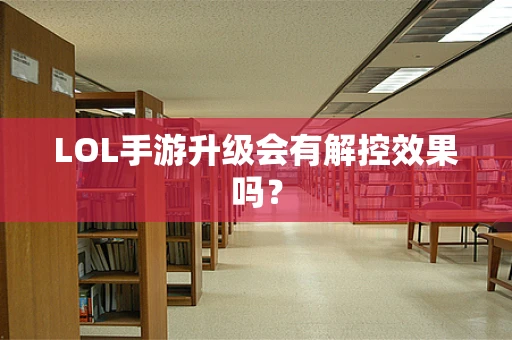LOL手游升级会有解控效果吗？