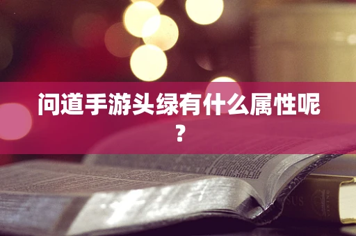 问道手游头绿有什么属性呢？