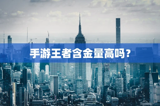 手游王者含金量高吗？