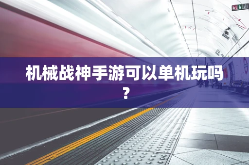 机械战神手游可以单机玩吗？