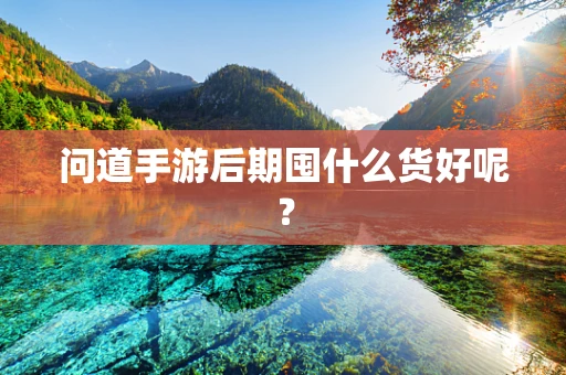 问道手游后期囤什么货好呢？