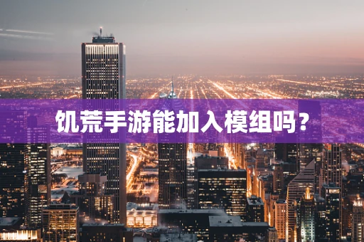 饥荒手游能加入模组吗？