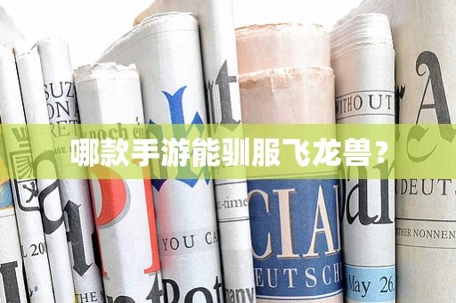哪款手游能驯服飞龙兽？