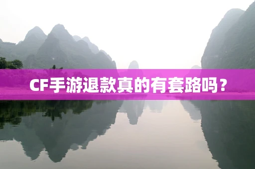CF手游退款真的有套路吗？