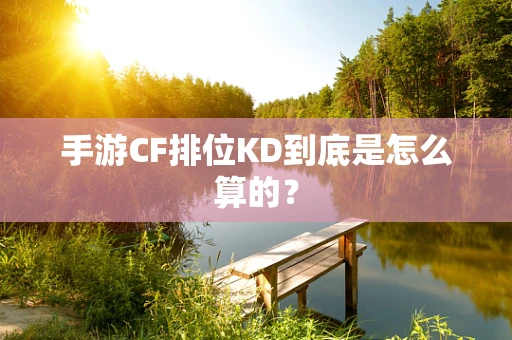 手游CF排位KD到底是怎么算的？