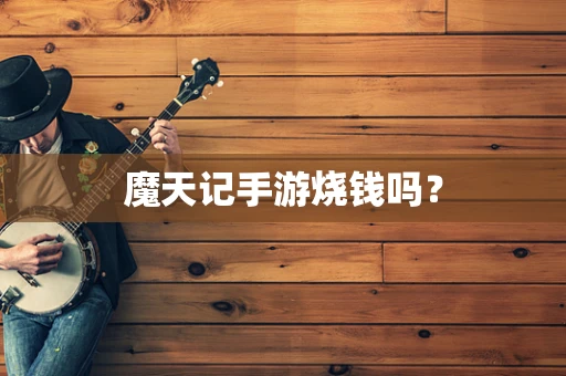 魔天记手游烧钱吗？