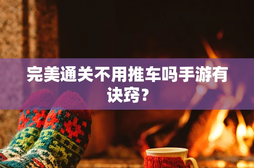 完美通关不用推车吗手游有诀窍？