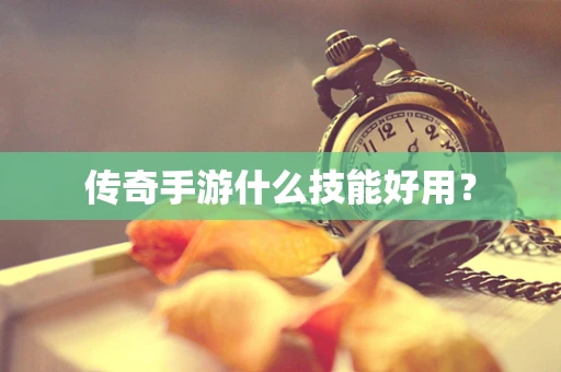 传奇手游什么技能好用？