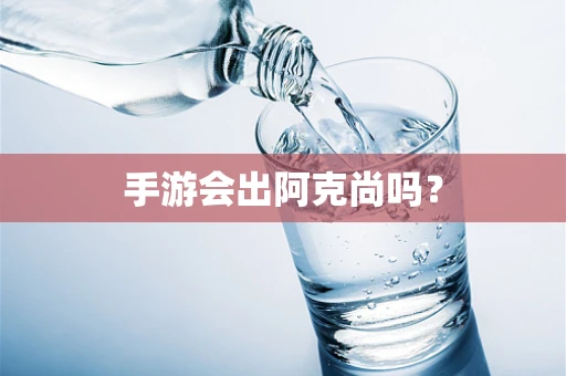 手游会出阿克尚吗？