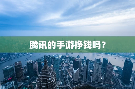 腾讯的手游挣钱吗？