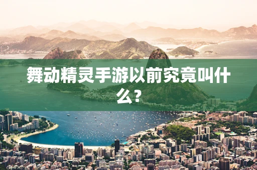 舞动精灵手游以前究竟叫什么？