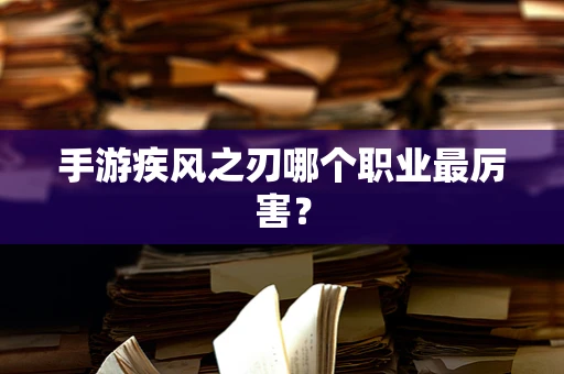 手游疾风之刃哪个职业最厉害？