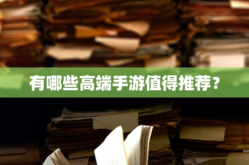 有哪些高端手游值得推荐？