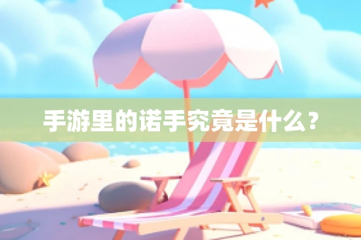 手游里的诺手究竟是什么？