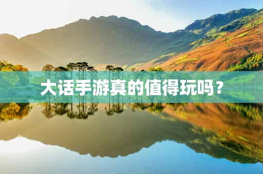 大话手游真的值得玩吗？