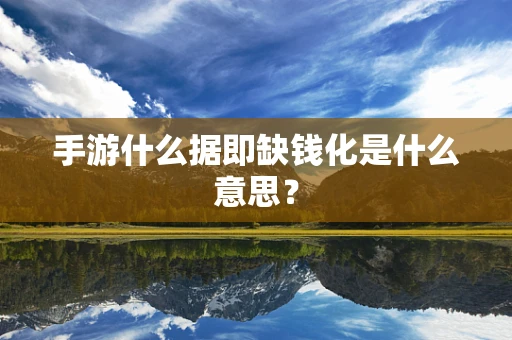 手游什么据即缺钱化是什么意思？