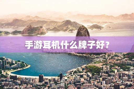 手游耳机什么牌子好？