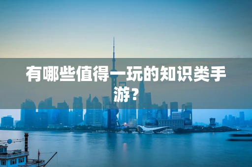 有哪些值得一玩的知识类手游？