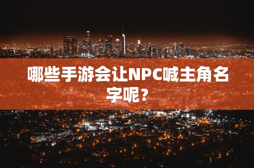 哪些手游会让NPC喊主角名字呢？