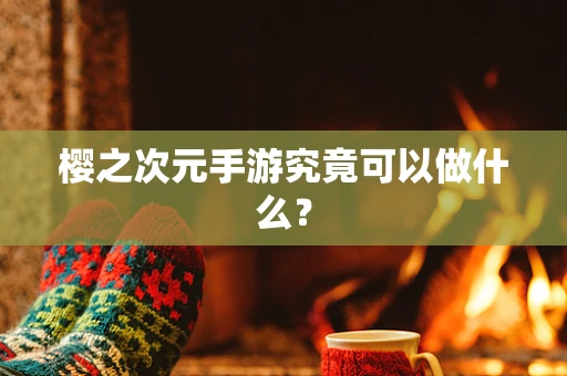 樱之次元手游究竟可以做什么？