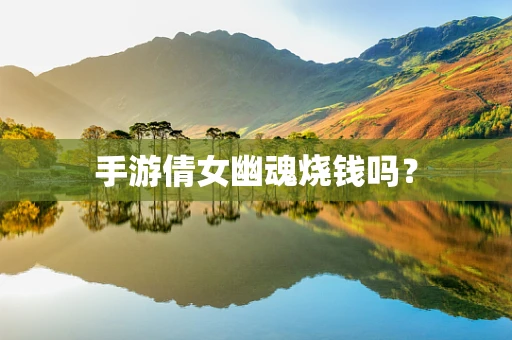 手游倩女幽魂烧钱吗？