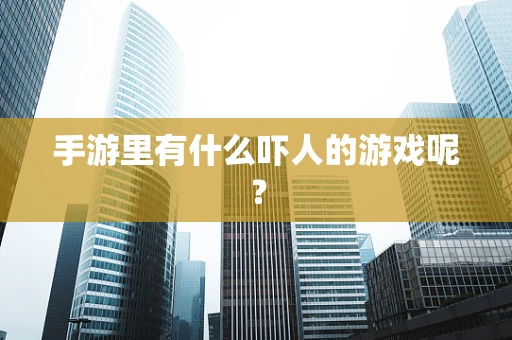 手游里有什么吓人的游戏呢？