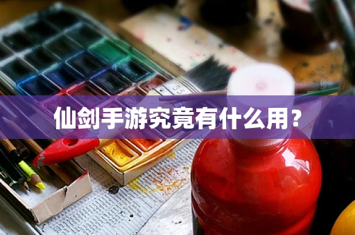 仙剑手游究竟有什么用？