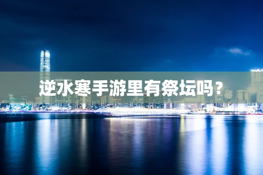 逆水寒手游里有祭坛吗？