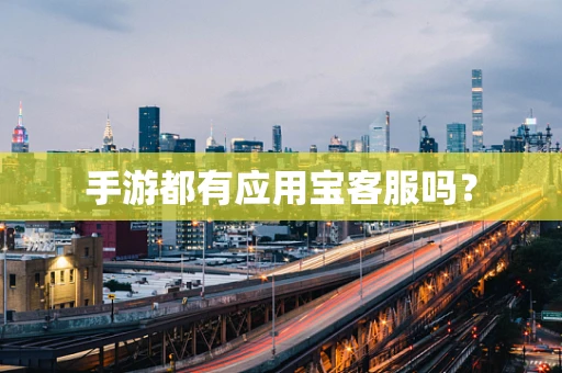 手游都有应用宝客服吗？